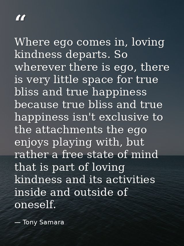 Where ego comes in, loving kindness departs. So wherever there is ego, there is very little space for true bliss and tru — Tony Samara