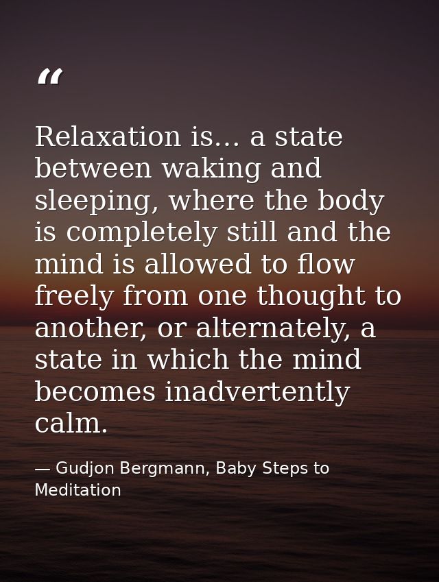 Relaxation is… a state between waking and sleeping, where the body is completely still and the mind is allowed to flow f — Gudjon Bergmann, Baby Steps to Meditation