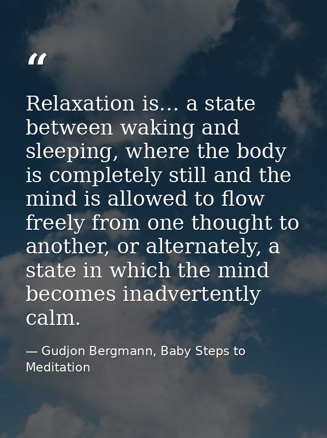 Relaxation is… a state between waking and sleeping, where the body is completely still and the mind is allowed to flow f — Gudjon Bergmann, Baby Steps to Meditation