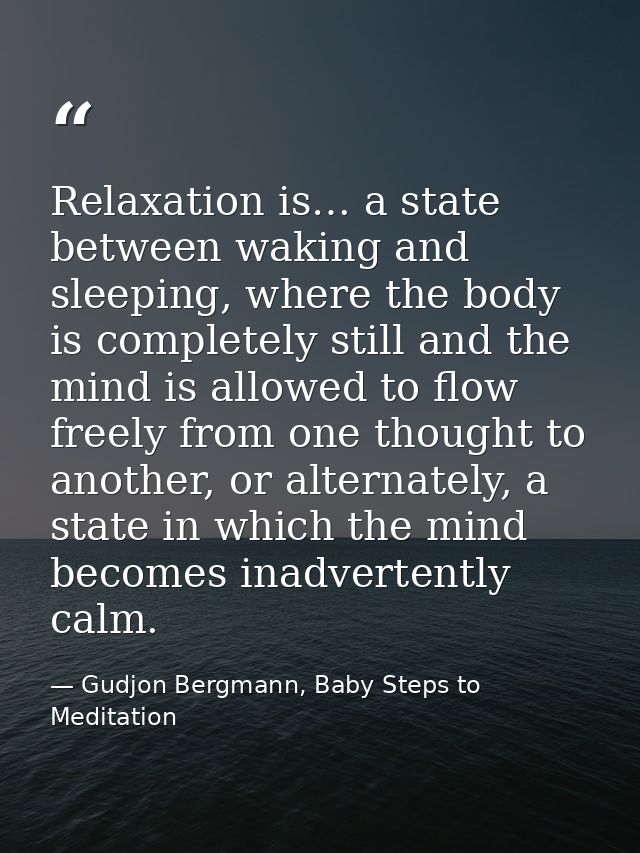 Relaxation is… a state between waking and sleeping, where the body is completely still and the mind is allowed to flow f — Gudjon Bergmann, Baby Steps to Meditation