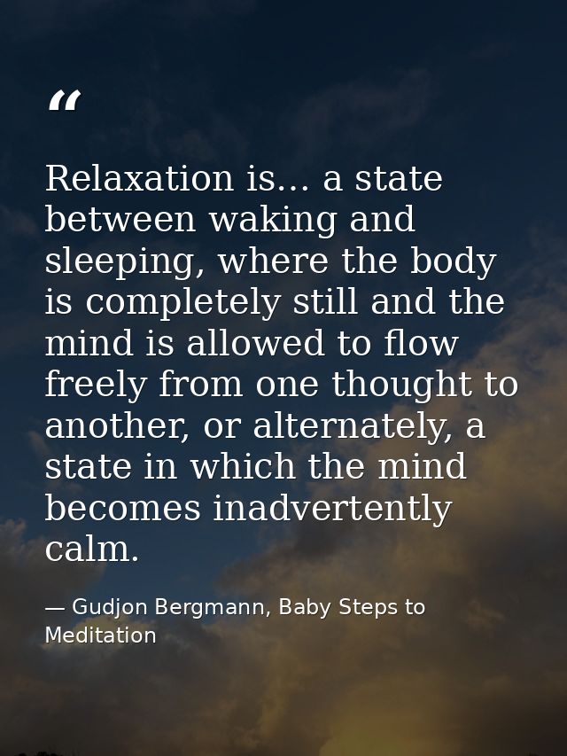 Relaxation is… a state between waking and sleeping, where the body is completely still and the mind is allowed to flow f — Gudjon Bergmann, Baby Steps to Meditation