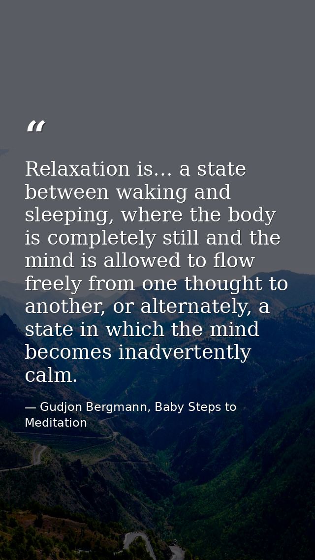 Relaxation is… a state between waking and sleeping, where the body is completely still and the mind is allowed to flow f — Gudjon Bergmann, Baby Steps to Meditation