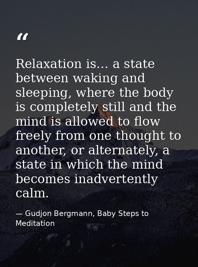 Relaxation is… a state between waking and sleeping, where the body is completely still and the mind is allowed to flow f — Gudjon Bergmann, Baby Steps to Meditation