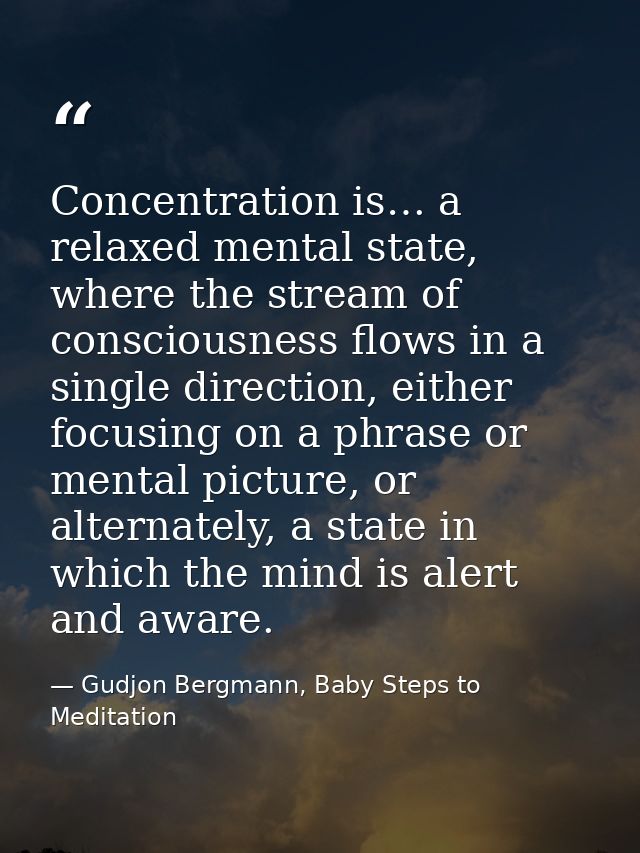 Concentration is… a relaxed mental state, where the stream of consciousness flows in a single direction, either focusing — Gudjon Bergmann, Baby Steps to Meditation