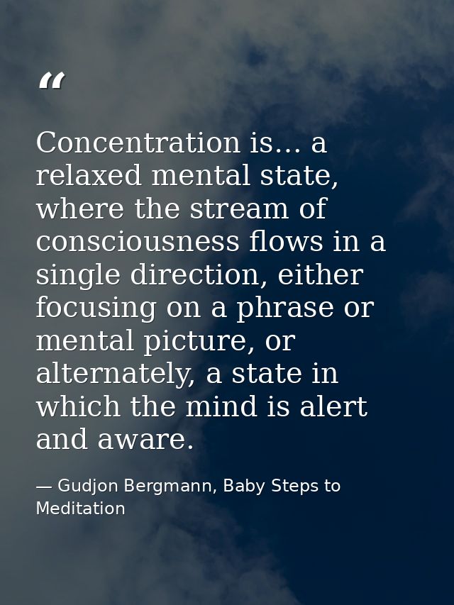 Concentration is… a relaxed mental state, where the stream of consciousness flows in a single direction, either focusing — Gudjon Bergmann, Baby Steps to Meditation
