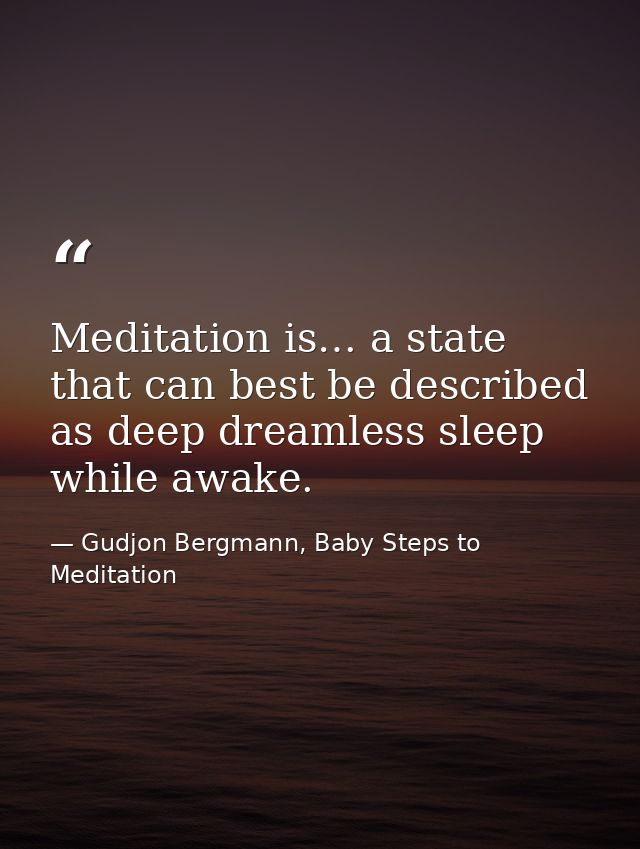 Meditation is… a state that can best be described as deep dreamless sleep while awake. — Gudjon Bergmann, Baby Steps to Meditation