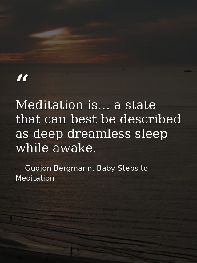 Meditation is… a state that can best be described as deep dreamless sleep while awake. — Gudjon Bergmann, Baby Steps to Meditation