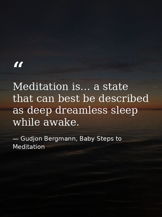 Meditation is… a state that can best be described as deep dreamless sleep while awake. — Gudjon Bergmann, Baby Steps to Meditation