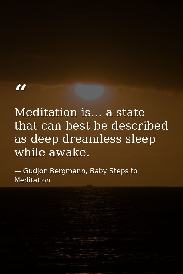 Meditation is… a state that can best be described as deep dreamless sleep while awake. — Gudjon Bergmann, Baby Steps to Meditation