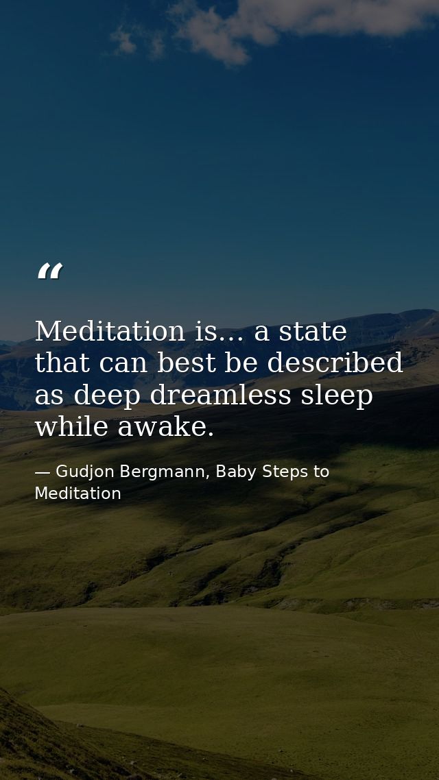Meditation is… a state that can best be described as deep dreamless sleep while awake. — Gudjon Bergmann, Baby Steps to Meditation