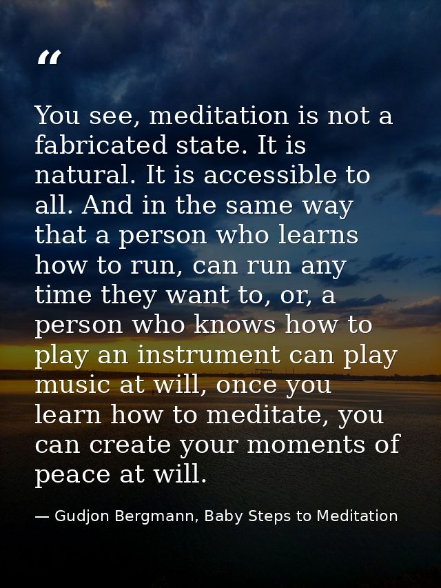 You see, meditation is not a fabricated state. It is natural. It is accessible to all. And in the same way that a person — Gudjon Bergmann, Baby Steps to Meditation