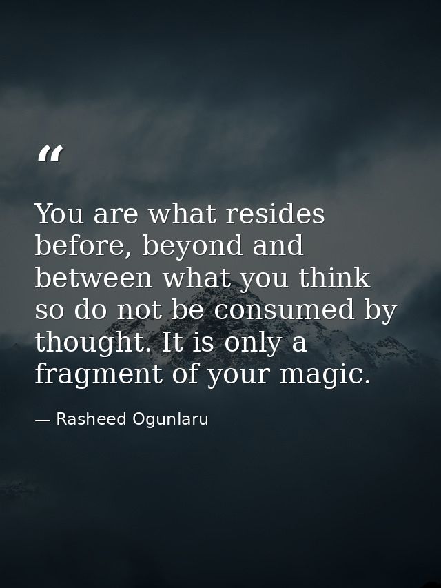 You are what resides before, beyond and between what you think so do not be consumed by thought. It is only a fragment o — Rasheed Ogunlaru