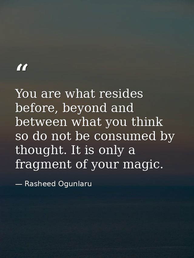 You are what resides before, beyond and between what you think so do not be consumed by thought. It is only a fragment o — Rasheed Ogunlaru