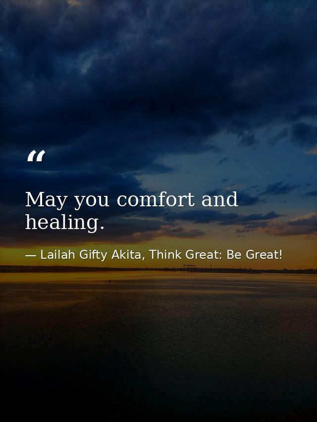 May you comfort and healing. — Lailah Gifty Akita, Think Great: Be Great!