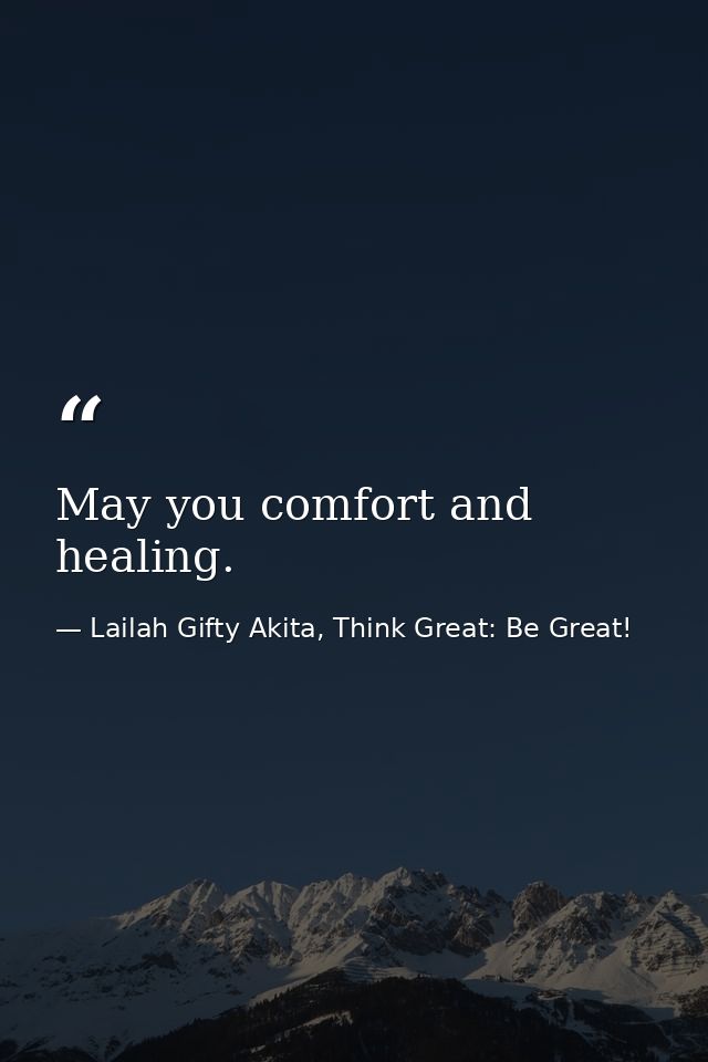 May you comfort and healing. — Lailah Gifty Akita, Think Great: Be Great!