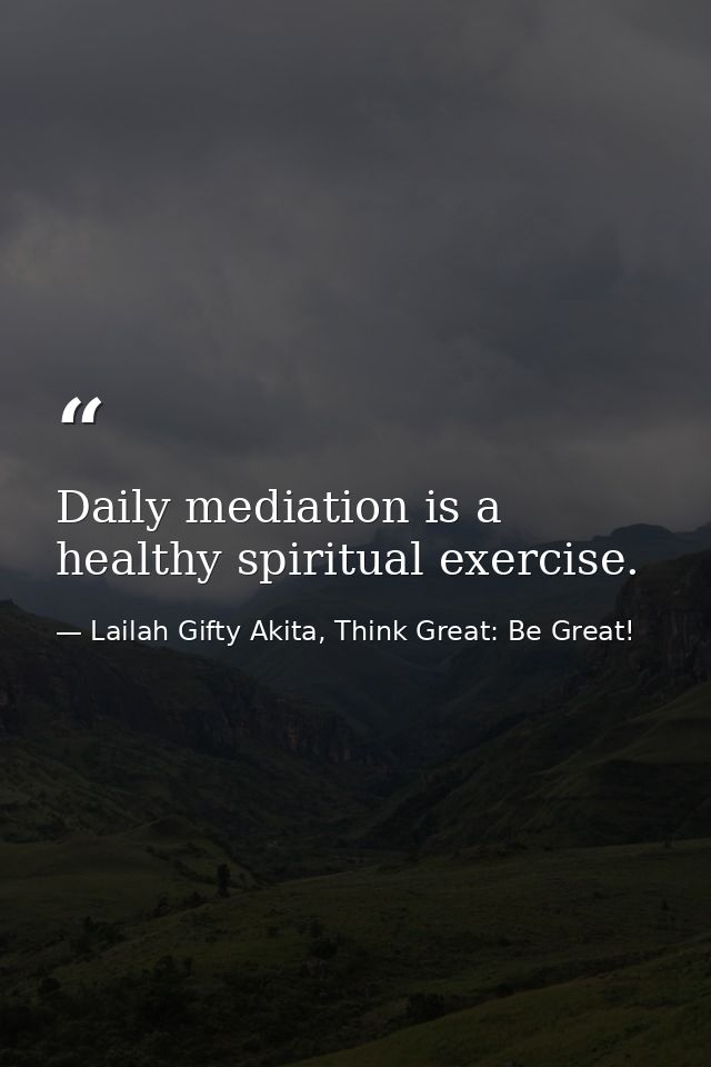 Daily mediation is a healthy spiritual exercise. — Lailah Gifty Akita, Think Great: Be Great!