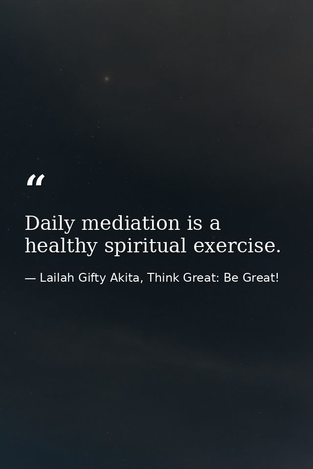 Daily mediation is a healthy spiritual exercise. — Lailah Gifty Akita, Think Great: Be Great!