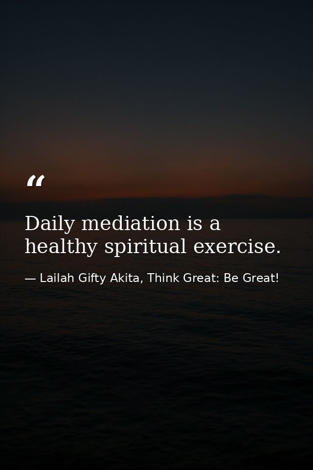 Daily mediation is a healthy spiritual exercise. — Lailah Gifty Akita, Think Great: Be Great!