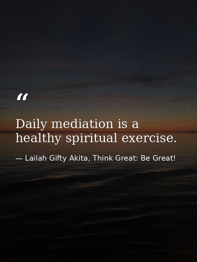 Daily mediation is a healthy spiritual exercise. — Lailah Gifty Akita, Think Great: Be Great!