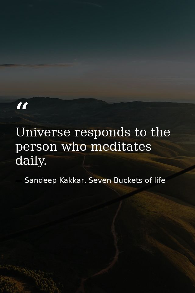 Universe responds to the person who meditates daily. — Sandeep Kakkar, Seven Buckets of life