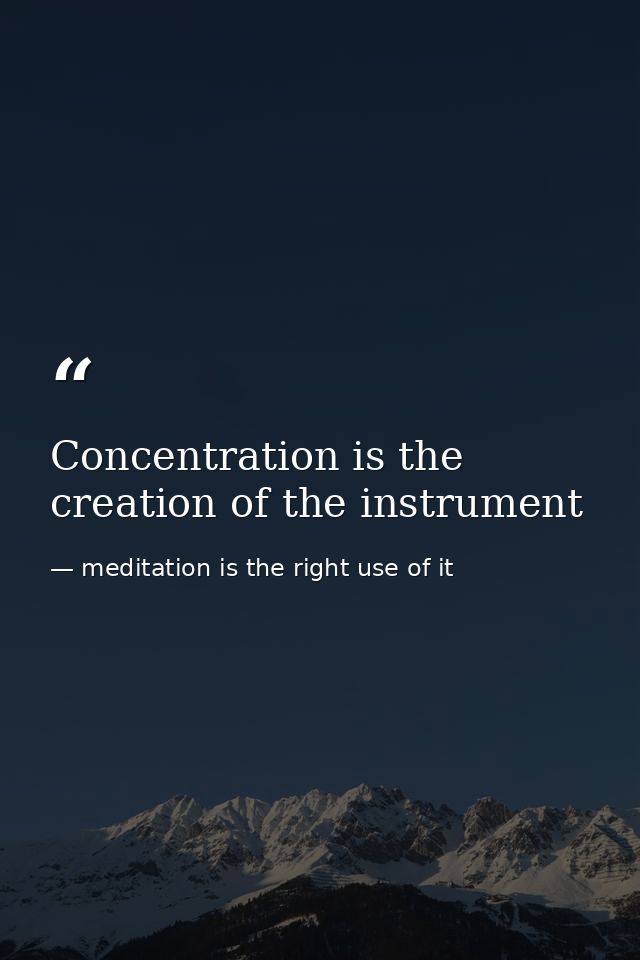 Concentration is the creation of the instrument — meditation is the right use of it