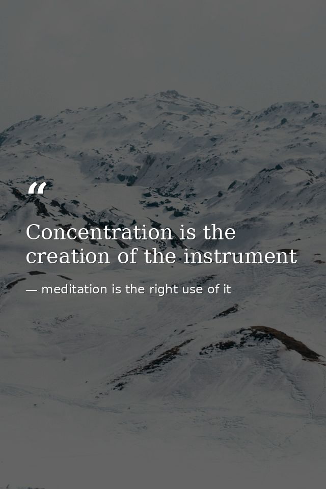 Concentration is the creation of the instrument — meditation is the right use of it