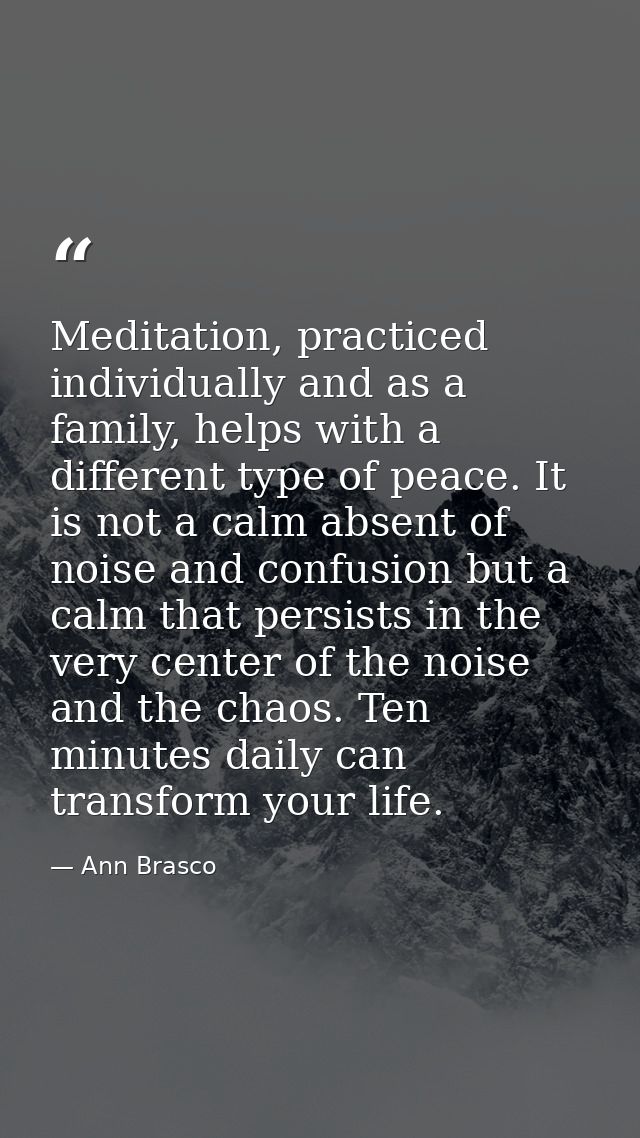 Meditation, practiced individually and as a family, helps with a different type of peace. It is not a calm absent of noi — Ann Brasco