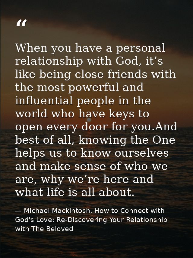 When you have a personal relationship with God, it’s like being close friends with the most powerful and influential peo — Michael Mackintosh, How to Connect with God's Love: Re-Discovering Your Relationship with The Beloved