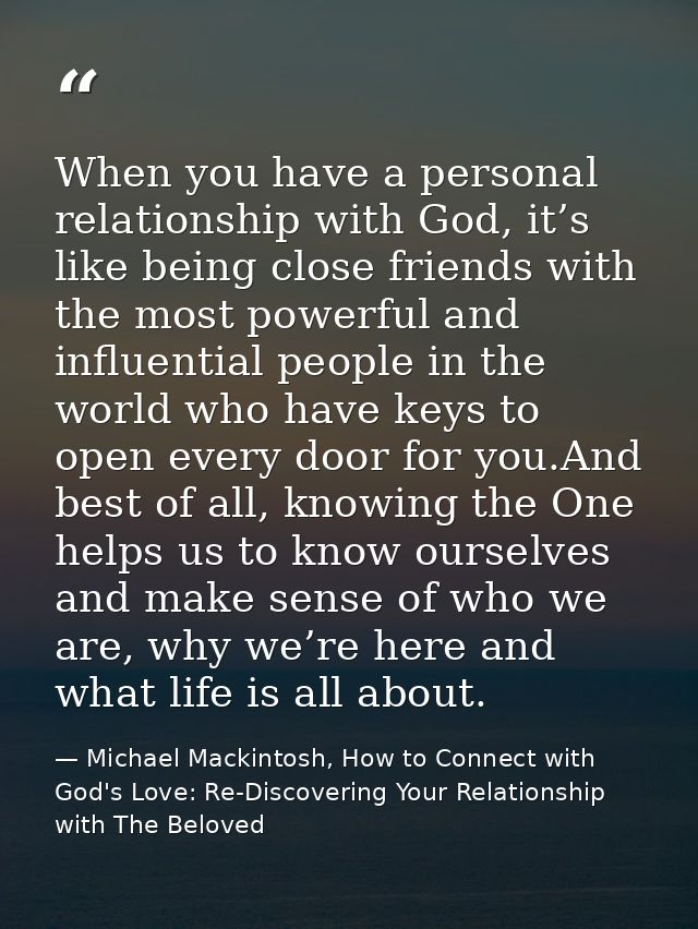 When you have a personal relationship with God, it’s like being close friends with the most powerful and influential peo — Michael Mackintosh, How to Connect with God's Love: Re-Discovering Your Relationship with The Beloved