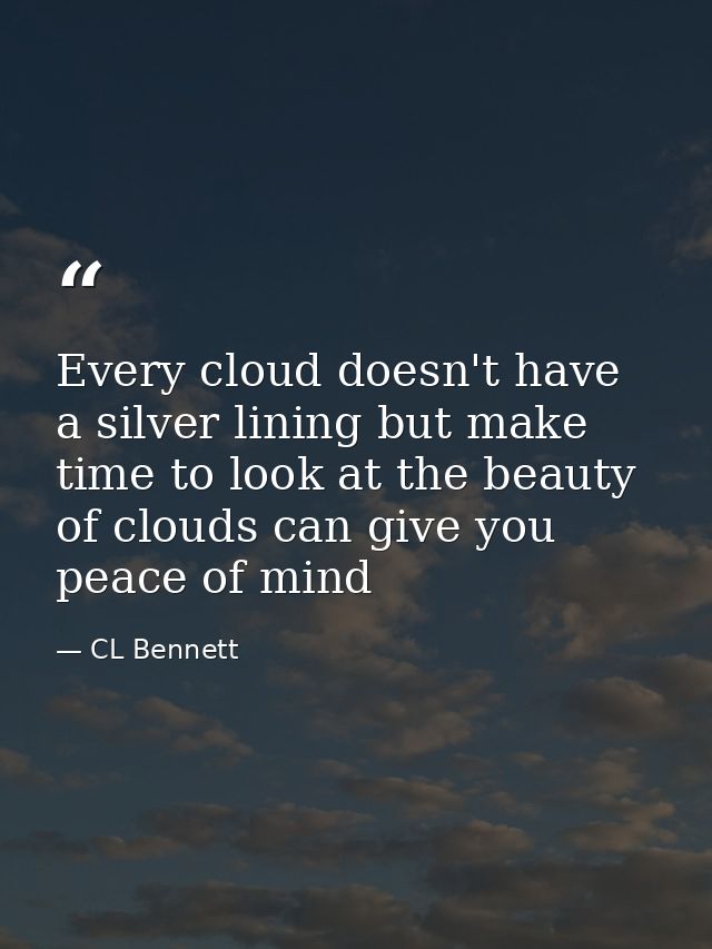 Every cloud doesn't have a silver lining but make time to look at the beauty of clouds can give you peace of mind — CL Bennett