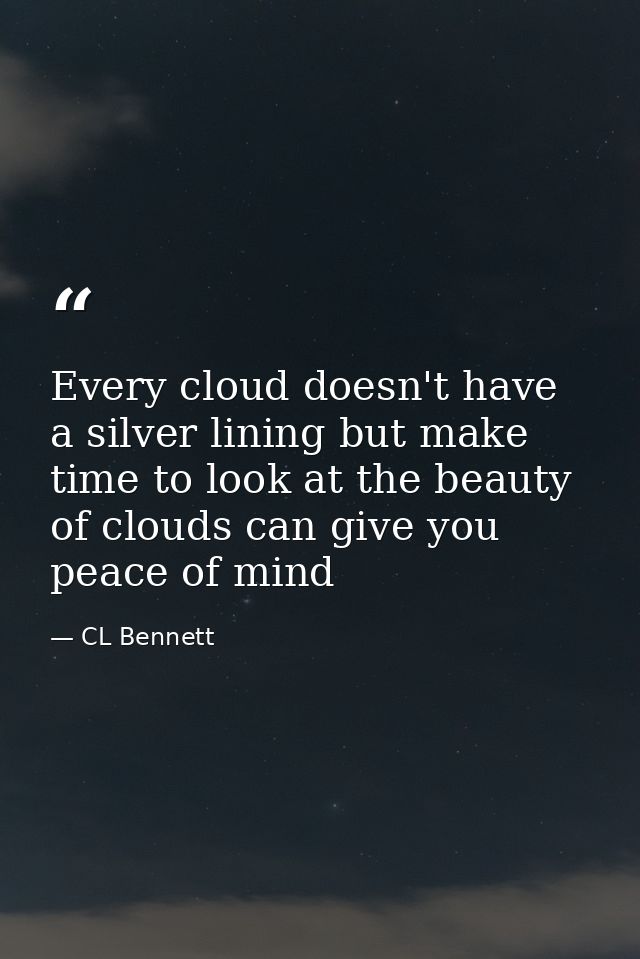 Every cloud doesn't have a silver lining but make time to look at the beauty of clouds can give you peace of mind — CL Bennett