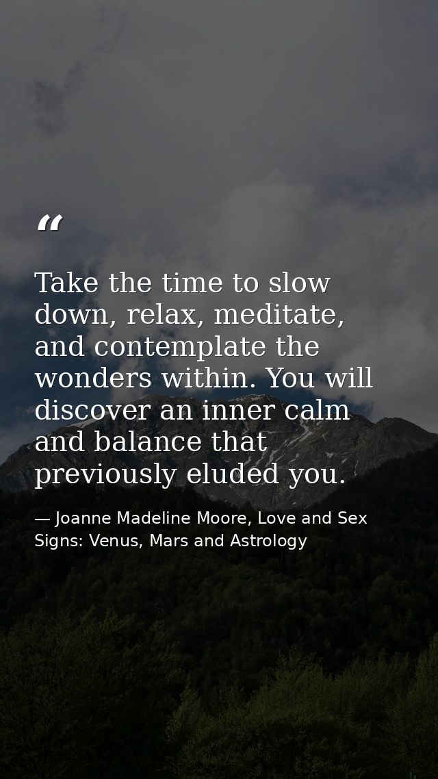 Take the time to slow down, relax, meditate, and contemplate the wonders within. You will discover an inner calm and bal — Joanne Madeline Moore, Love and Sex Signs: Venus, Mars and Astrology