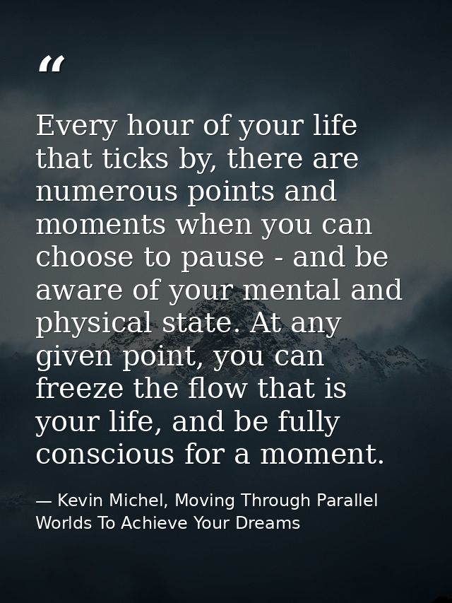 Every hour of your life that ticks by, there are numerous points and moments when you can choose to pause - and be aware — Kevin Michel, Moving Through Parallel Worlds To Achieve Your Dreams