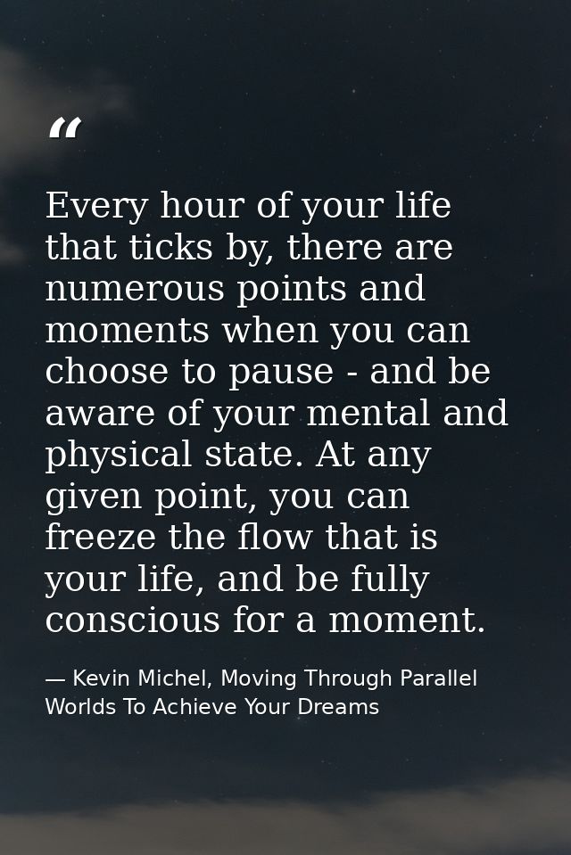 Every hour of your life that ticks by, there are numerous points and moments when you can choose to pause - and be aware — Kevin Michel, Moving Through Parallel Worlds To Achieve Your Dreams
