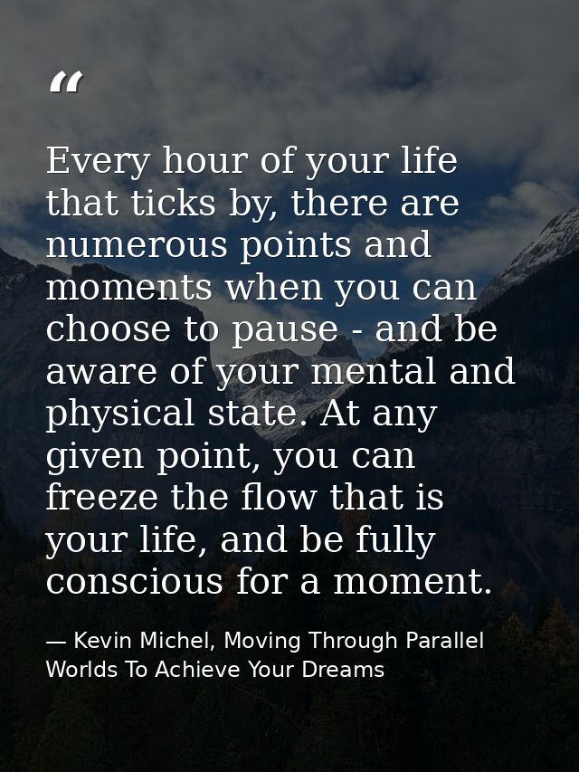 Every hour of your life that ticks by, there are numerous points and moments when you can choose to pause - and be aware — Kevin Michel, Moving Through Parallel Worlds To Achieve Your Dreams
