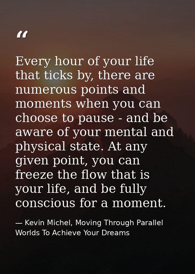 Every hour of your life that ticks by, there are numerous points and moments when you can choose to pause - and be aware — Kevin Michel, Moving Through Parallel Worlds To Achieve Your Dreams