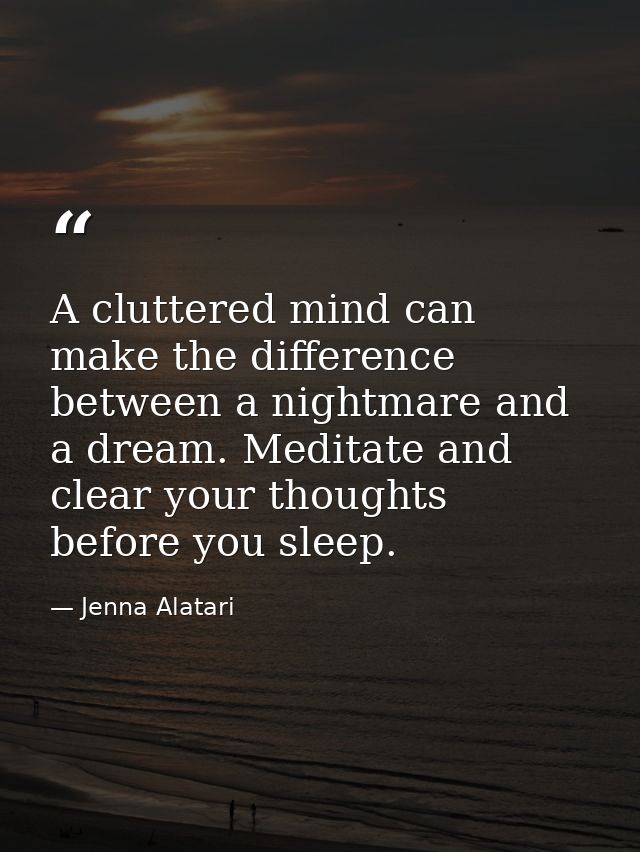 A cluttered mind can make the difference between a nightmare and a dream. Meditate and clear your thoughts before you sl — Jenna Alatari
