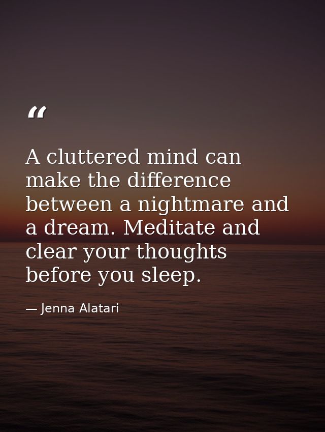 A cluttered mind can make the difference between a nightmare and a dream. Meditate and clear your thoughts before you sl — Jenna Alatari