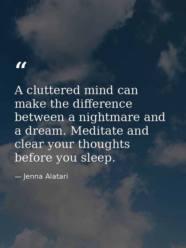 A cluttered mind can make the difference between a nightmare and a dream. Meditate and clear your thoughts before you sl — Jenna Alatari