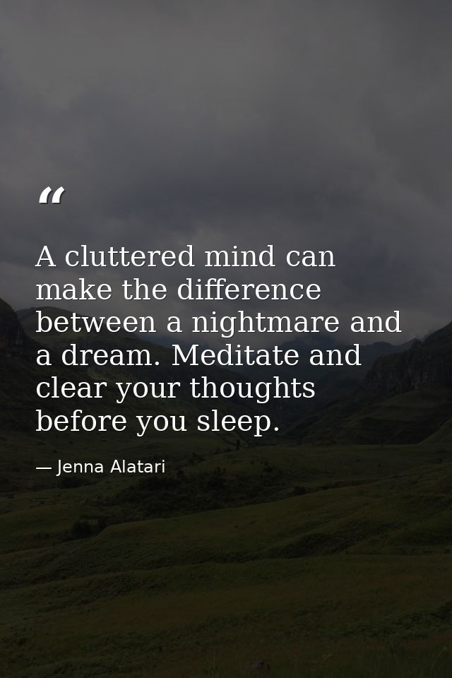A cluttered mind can make the difference between a nightmare and a dream. Meditate and clear your thoughts before you sl — Jenna Alatari
