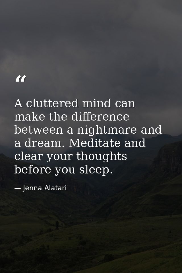 A cluttered mind can make the difference between a nightmare and a dream. Meditate and clear your thoughts before you sl — Jenna Alatari
