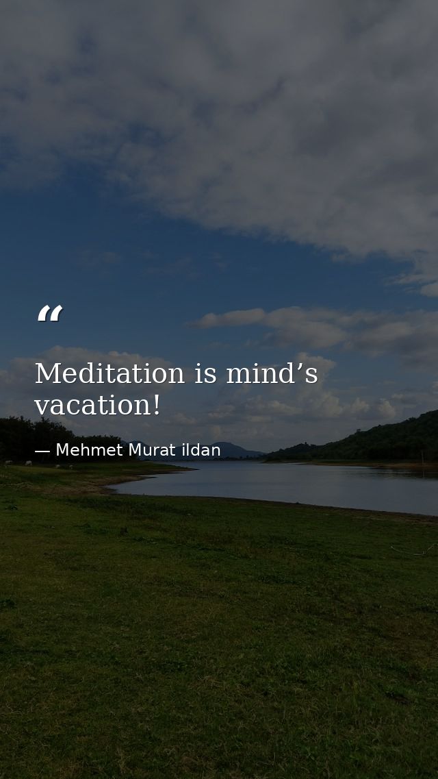 Meditation is mind’s vacation! — Mehmet Murat ildan