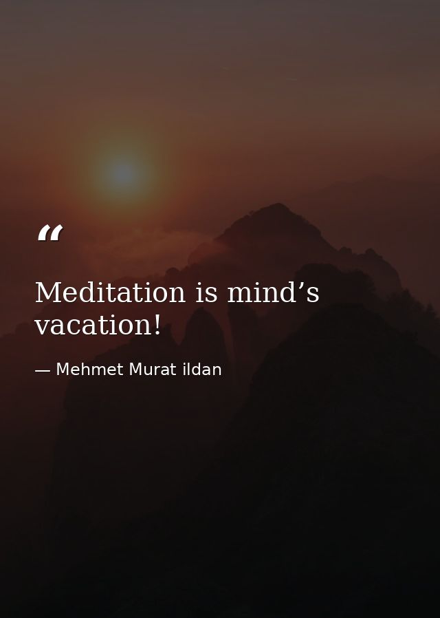 Meditation is mind’s vacation! — Mehmet Murat ildan
