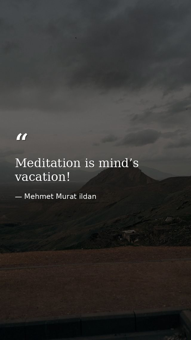 Meditation is mind’s vacation! — Mehmet Murat ildan