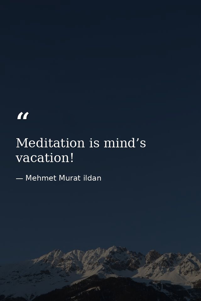 Meditation is mind’s vacation! — Mehmet Murat ildan