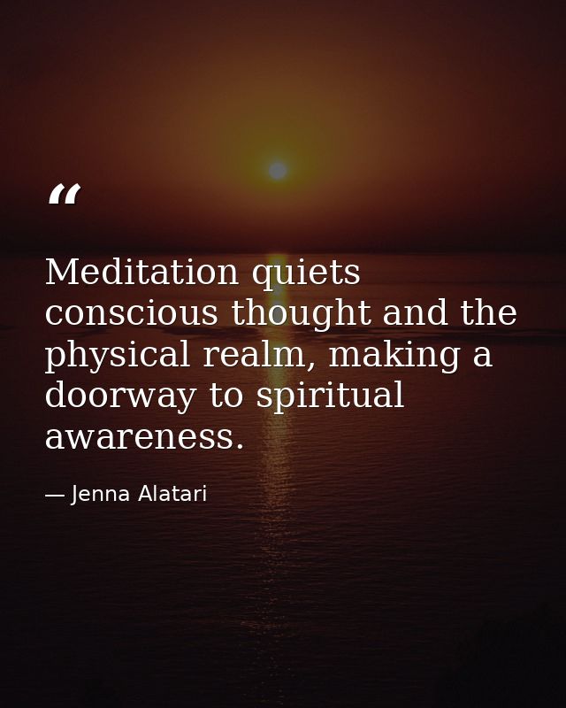 Meditation quiets conscious thought and the physical realm, making a doorway to spiritual awareness. — Jenna Alatari