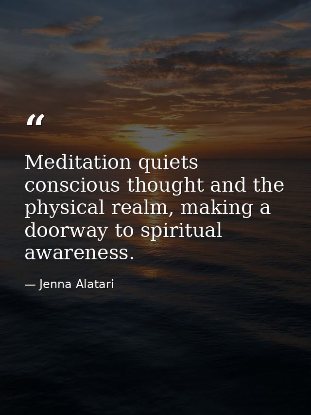 Meditation quiets conscious thought and the physical realm, making a doorway to spiritual awareness. — Jenna Alatari