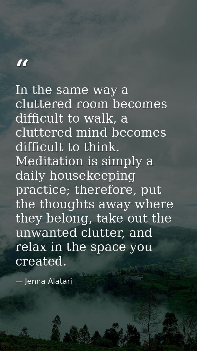 In the same way a cluttered room becomes difficult to walk, a cluttered mind becomes difficult to think. Meditation is s — Jenna Alatari