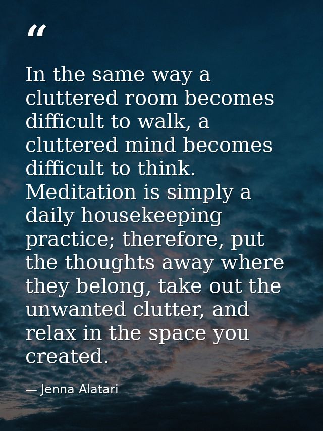 In the same way a cluttered room becomes difficult to walk, a cluttered mind becomes difficult to think. Meditation is s — Jenna Alatari