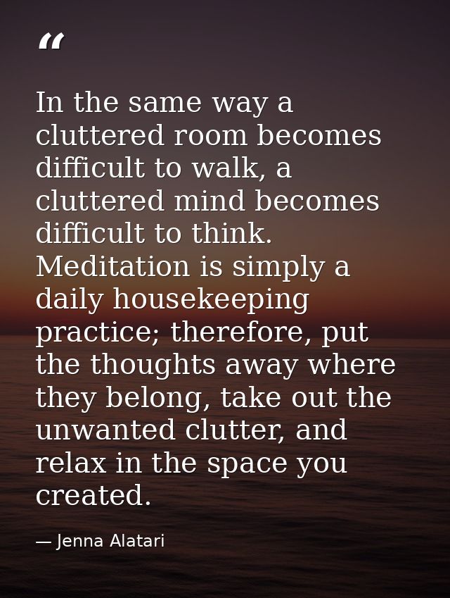In the same way a cluttered room becomes difficult to walk, a cluttered mind becomes difficult to think. Meditation is s — Jenna Alatari